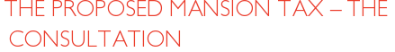 THE PROPOSED MANSION TAX – THE CONSULTATION