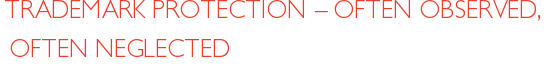 TRADEMARK PROTECTION – OFTEN OBSERVED, OFTEN NEGLECTED